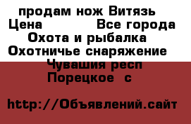 продам нож Витязь › Цена ­ 3 600 - Все города Охота и рыбалка » Охотничье снаряжение   . Чувашия респ.,Порецкое. с.